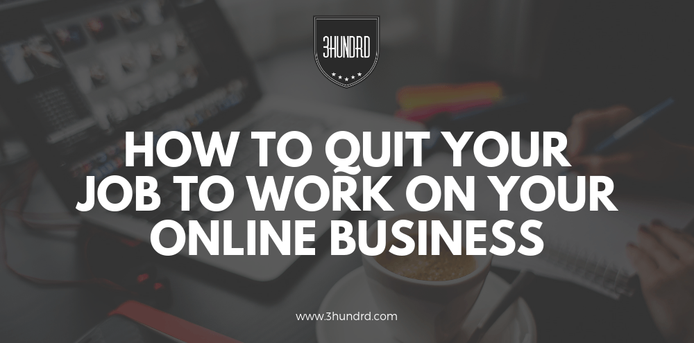 how to quit your job to work on your online business